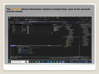 The fee table stores information related to student fees, such as fee amounts
and fee month.
 