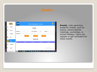 Events
Events: Lists upcoming
academic events, such as
exams, parent-teacher
meetings, workshops, or
school holidays. Users can
register or get reminders for
these events.
 