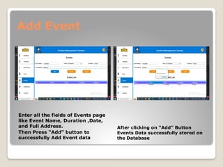 Add Event
Enter all the fields of Events page
like Event Name, Duration ,Date,
and Full Address.
Then Press “Add” button to
successfully Add Event data
After clicking on “Add” Button
Events Data successfully stored on
the Database
 