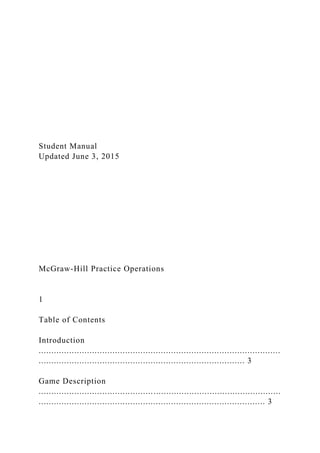 Student Manual
Updated June 3, 2015
McGraw-Hill Practice Operations
1
Table of Contents
Introduction
...............................................................................................
................................................................................. 3
Game Description
...............................................................................................
......................................................................................... 3
 