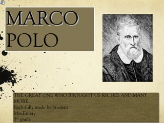 MARCO  POLO THE GREAT ONE WHO BROUGHT US RICHES AND MANY MORE. Rightfully made by Student Mrs.Emery 5 th  grade 