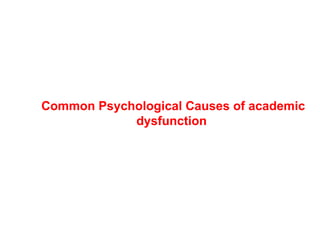 Common Psychological Causes of academic
dysfunction
 