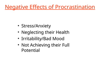 Negative Effects of Procrastination
• Stress/Anxiety
• Neglecting their Health
• Irritability/Bad Mood
• Not Achieving their Full
Potential
 