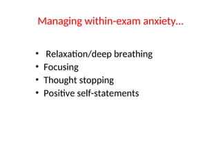Managing within-exam anxiety…
• Relaxation/deep breathing
• Focusing
• Thought stopping
• Positive self-statements
 