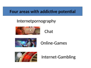 Four areas with addictive potential
Internetpornography
Chat
Online-Games
Internet-Gambling
 