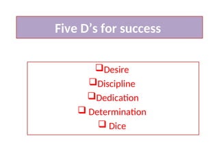 Five D’s for success
Desire
Discipline
Dedication
 Determination
 Dice
 