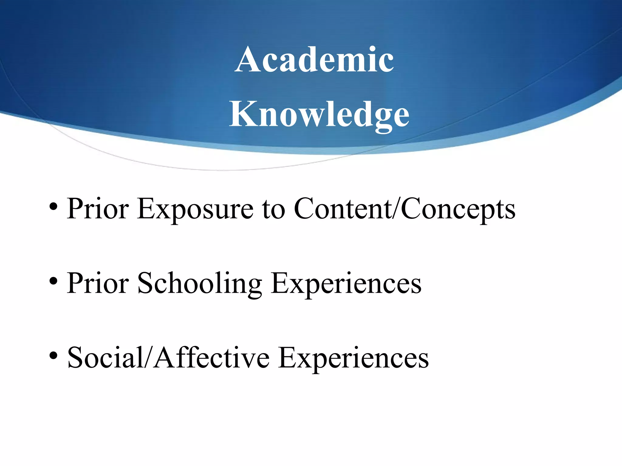 Academic
              Knowledge

• Prior Exposure to Content/Concepts

• Prior Schooling Experiences

• Social/Affective Experiences
 
