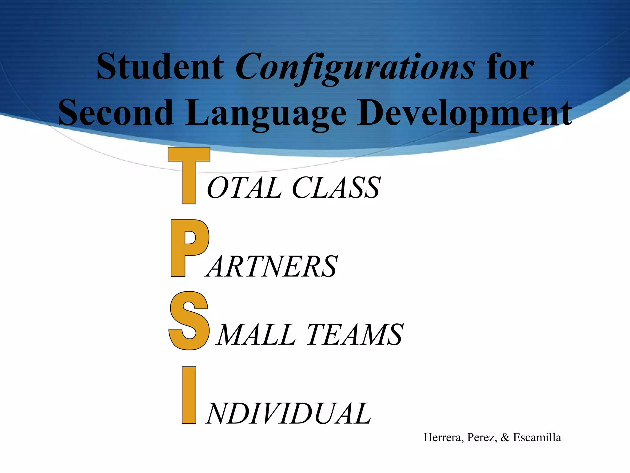 Student Configurations for
Second Language Development
        OTAL CLASS

        ARTNERS

        MALL TEAMS

        NDIVIDUAL
                     Herrera, Perez, & Escamilla
 