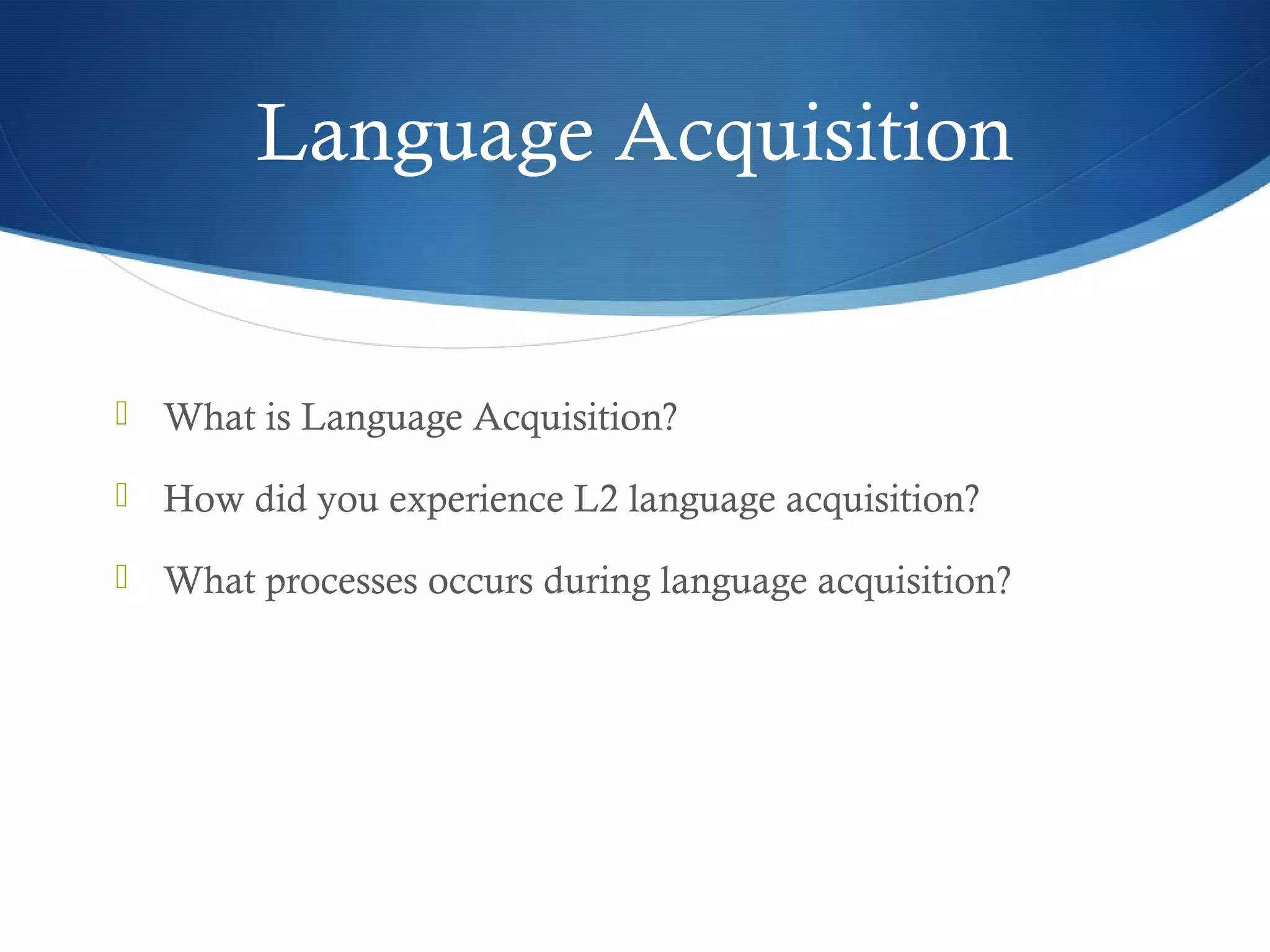 Language Acquisition


 What is Language Acquisition?

 How did you experience L2 language acquisition?

 What processes occurs during language acquisition?
 