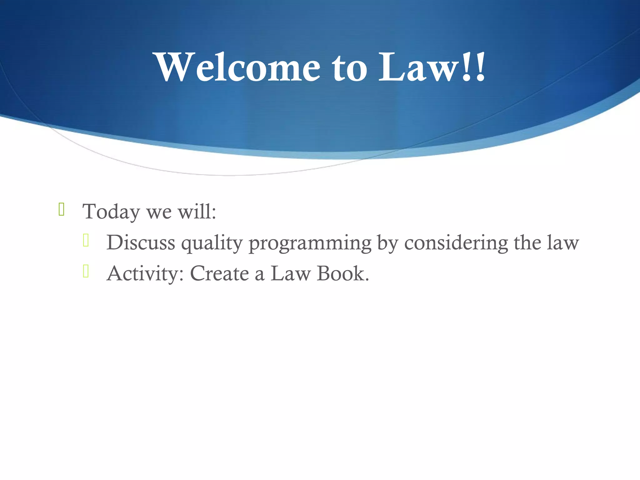 Welcome to Law!!


 Today we will:
   Discuss quality programming by considering the law
   Activity: Create a Law Book.
 