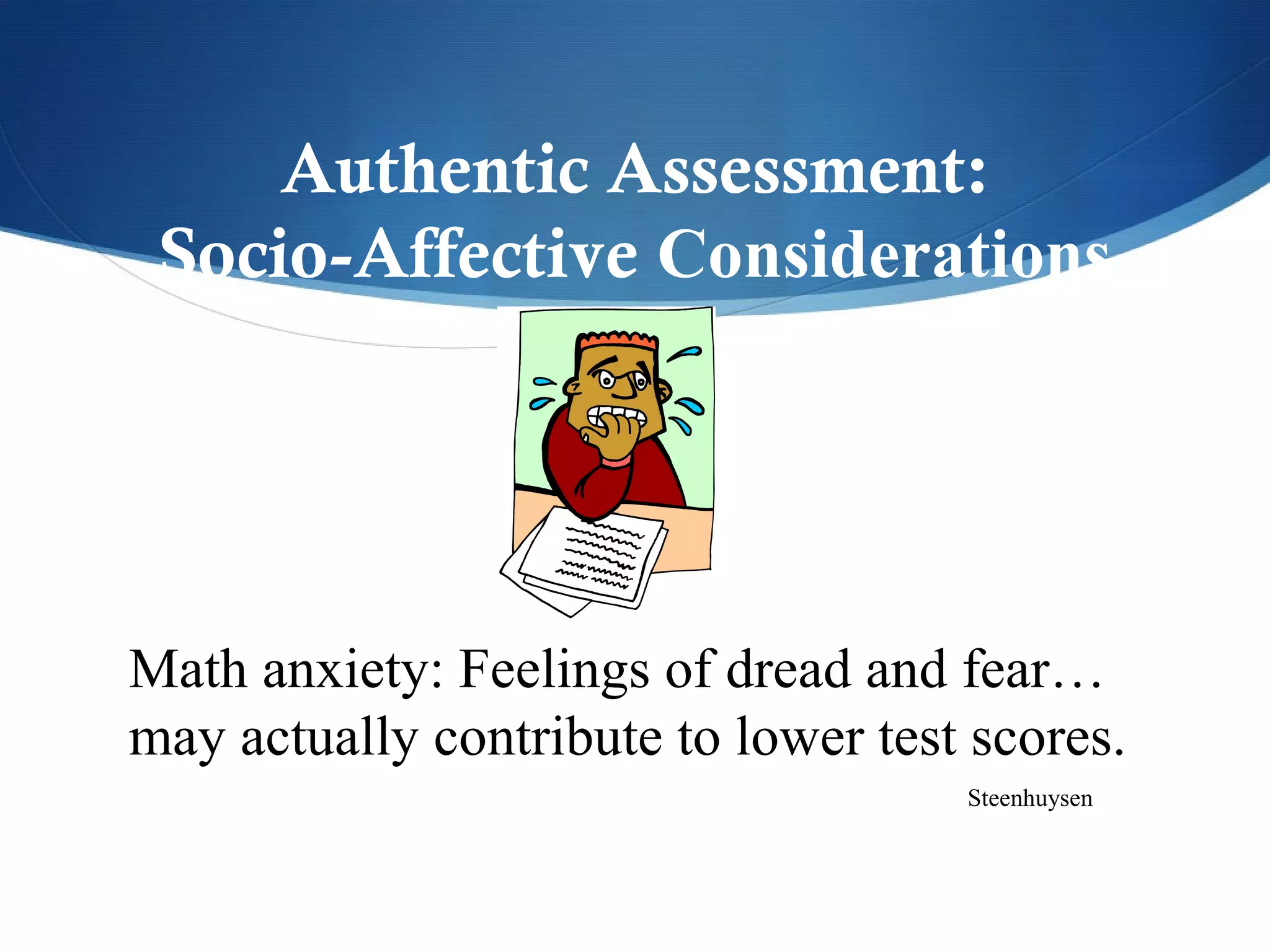 Authentic Assessment:
 Socio-Affective Considerations




Math anxiety: Feelings of dread and fear…
may actually contribute to lower test scores.
                                     Steenhuysen
 