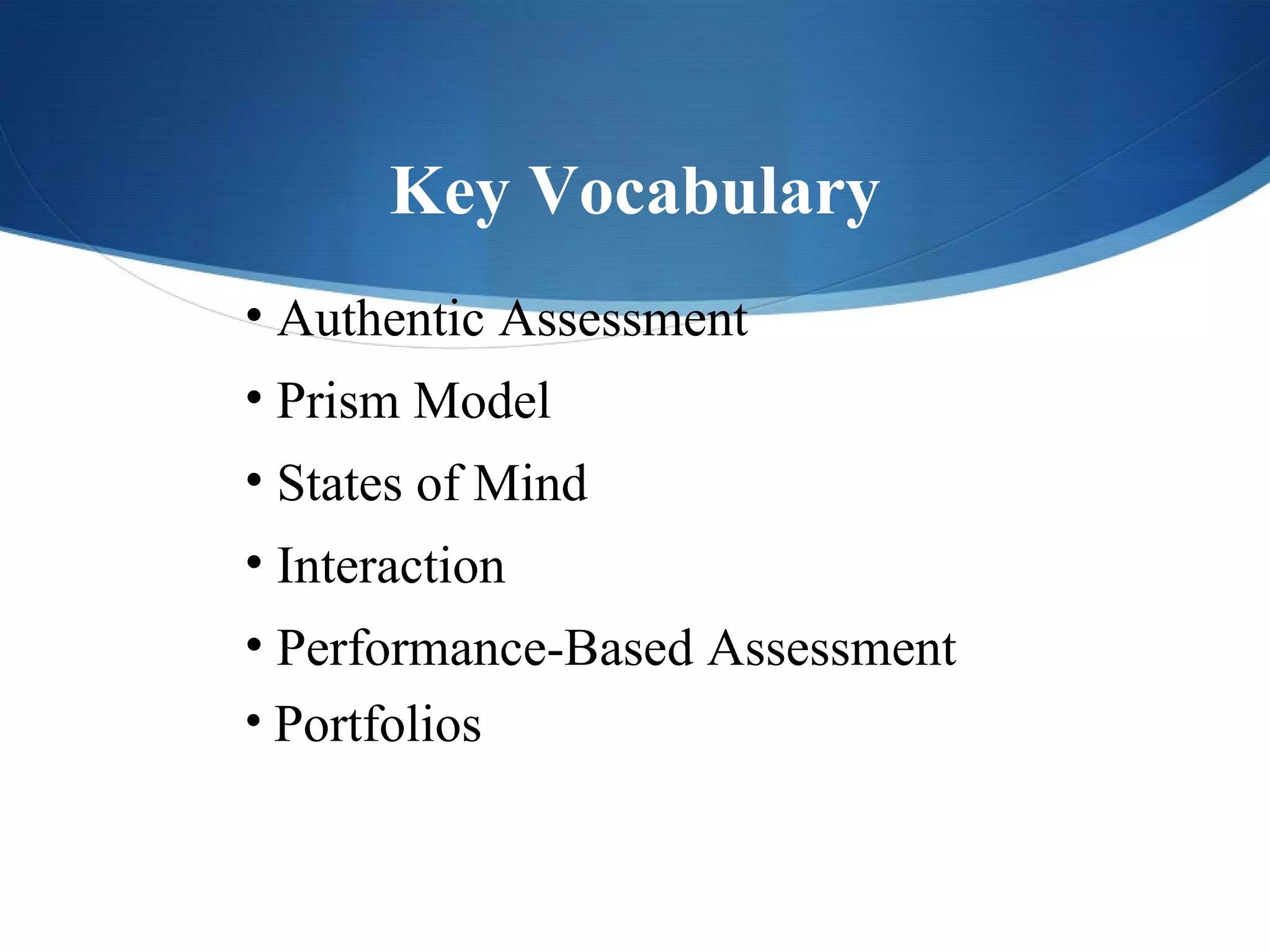Key Vocabulary
• Authentic Assessment
• Prism Model
• States of Mind
• Interaction
• Performance-Based Assessment
• Portfolios
 