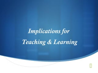 Implications for
Teaching & Learning


                      
 