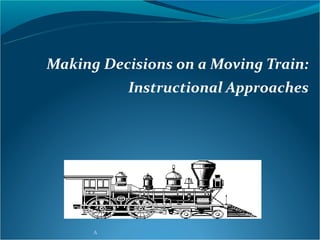 Making Decisions on a Moving Train:
          Instructional Approaches




      A
 