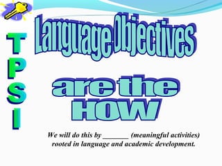We will do this by _______ (meaningful activities)
 rooted in language and academic development.
 