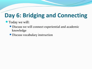 Day 6: Bridging and Connecting
Today we will:
  Discuss we will connect experiential and academic
   knowledge
  Discuss vocabulary instruction
 