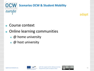 Scenarios OCW & Student Mobility
opencourseware.eu
with the support of the Lifelong Learning
Programme of the European Union
11
adapt
Course context
Online learning communities
@ home university
@ host university
 