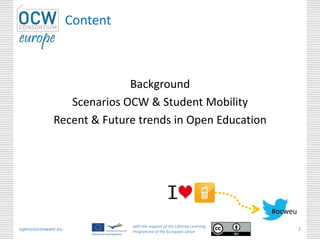 Content
Background
Scenarios OCW & Student Mobility
Recent & Future trends in Open Education
opencourseware.eu
with the support of the Lifelong Learning
Programme of the European Union
2
#ocweu
 