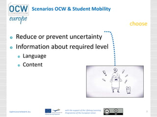 Scenarios OCW & Student Mobility
opencourseware.eu
with the support of the Lifelong Learning
Programme of the European Union
7
choose
Reduce or prevent uncertainty
Information about required level
Language
Content
 