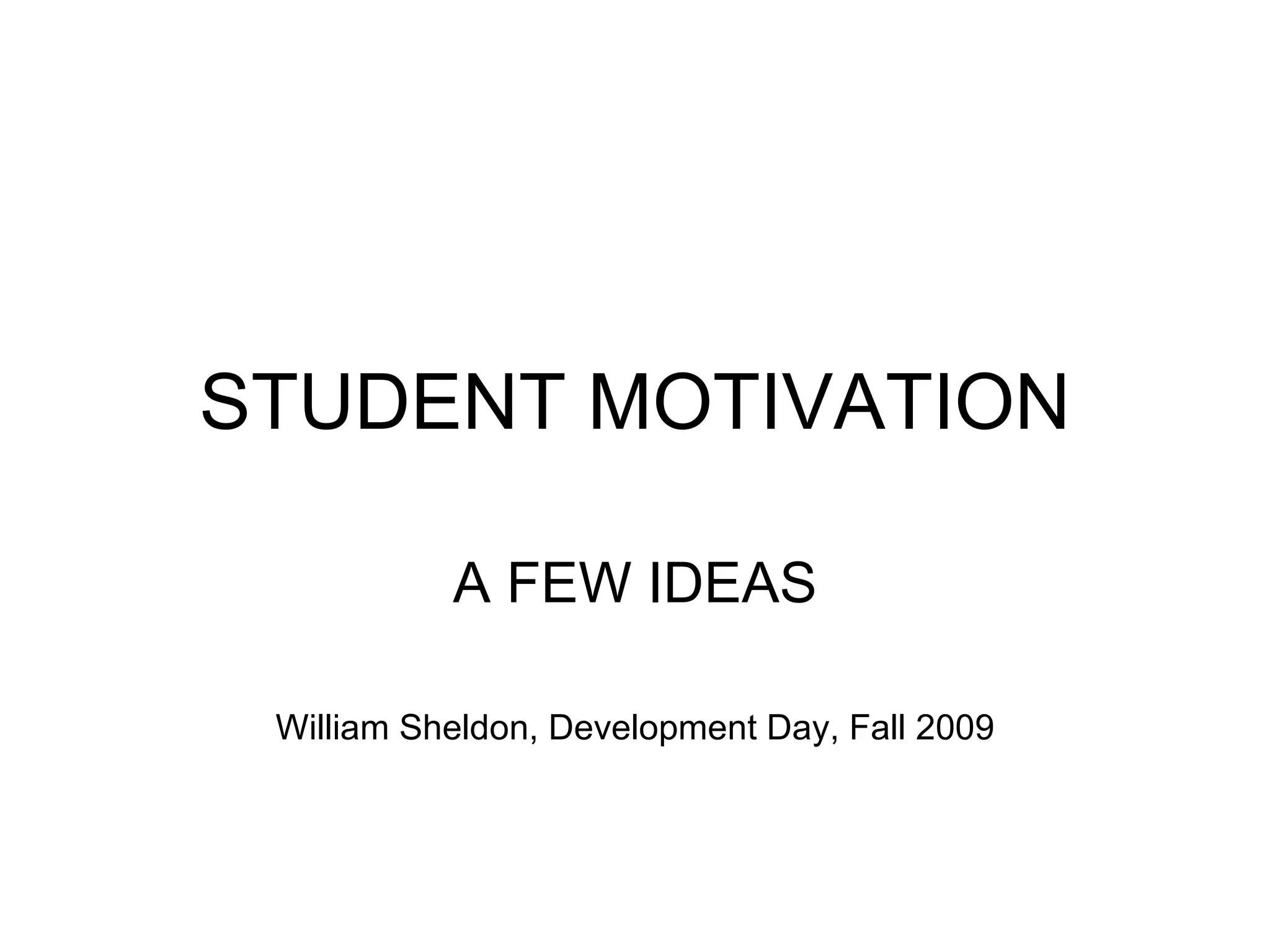STUDENT MOTIVATION A FEW IDEAS William Sheldon, Development Day, Fall 2009
