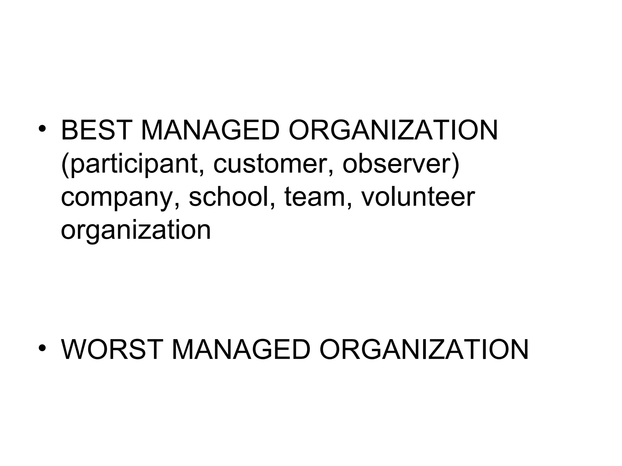 BEST MANAGED ORGANIZATION (participant, customer, observer) company, school, team, volunteer organization WORST MANAGED ORGANIZATION