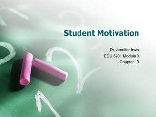 Student Motivation
           Dr. Jennifer Irwin
         EDU 620: Module 9
                 Chapter 10
 