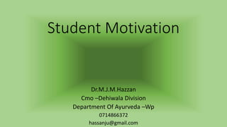 Student Motivation
Dr.M.J.M.Hazzan
Cmo –Dehiwala Division
Department Of Ayurveda –Wp
0714866372
hassanju@gmail.com
 
