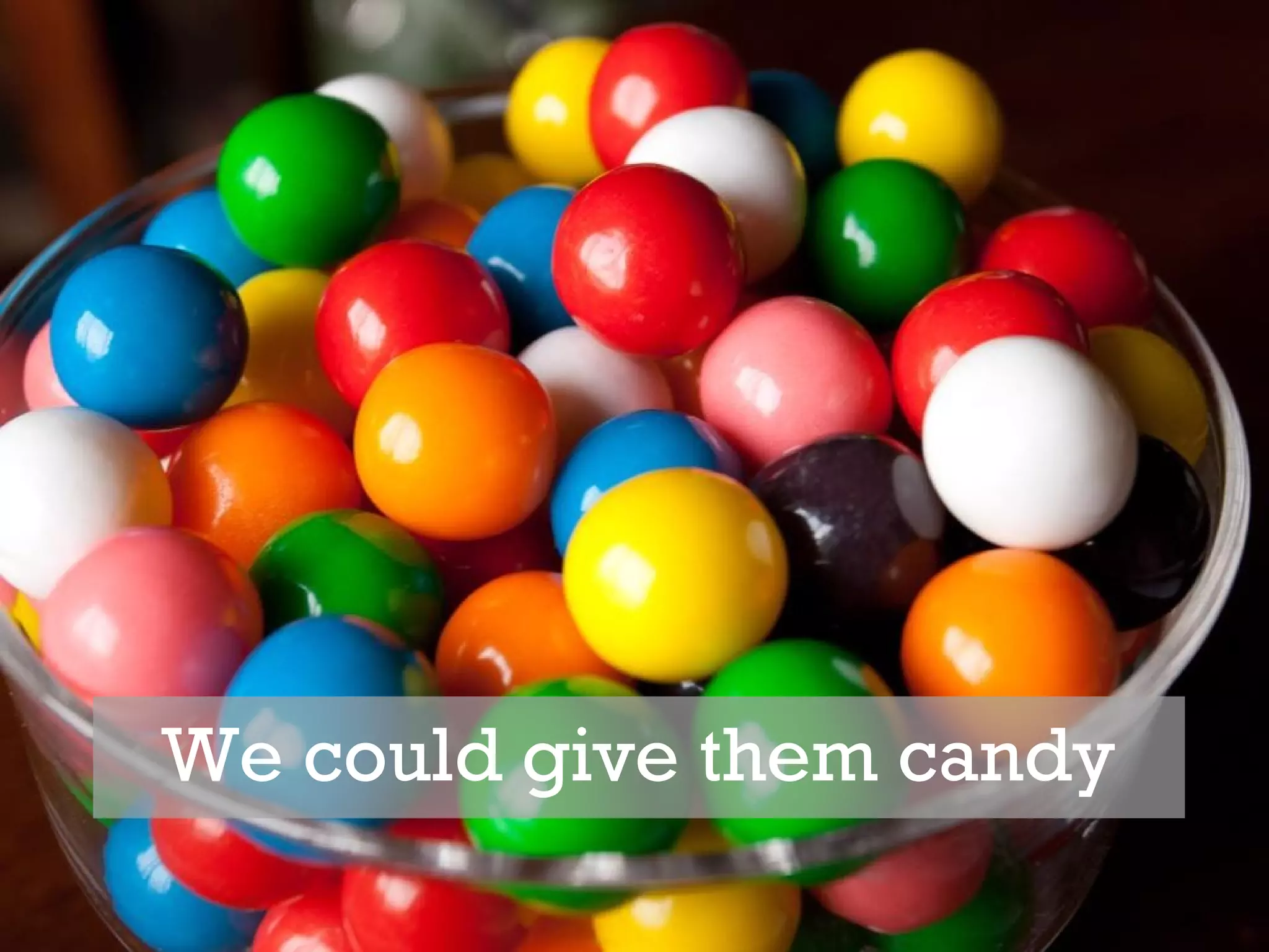 We could give them candy