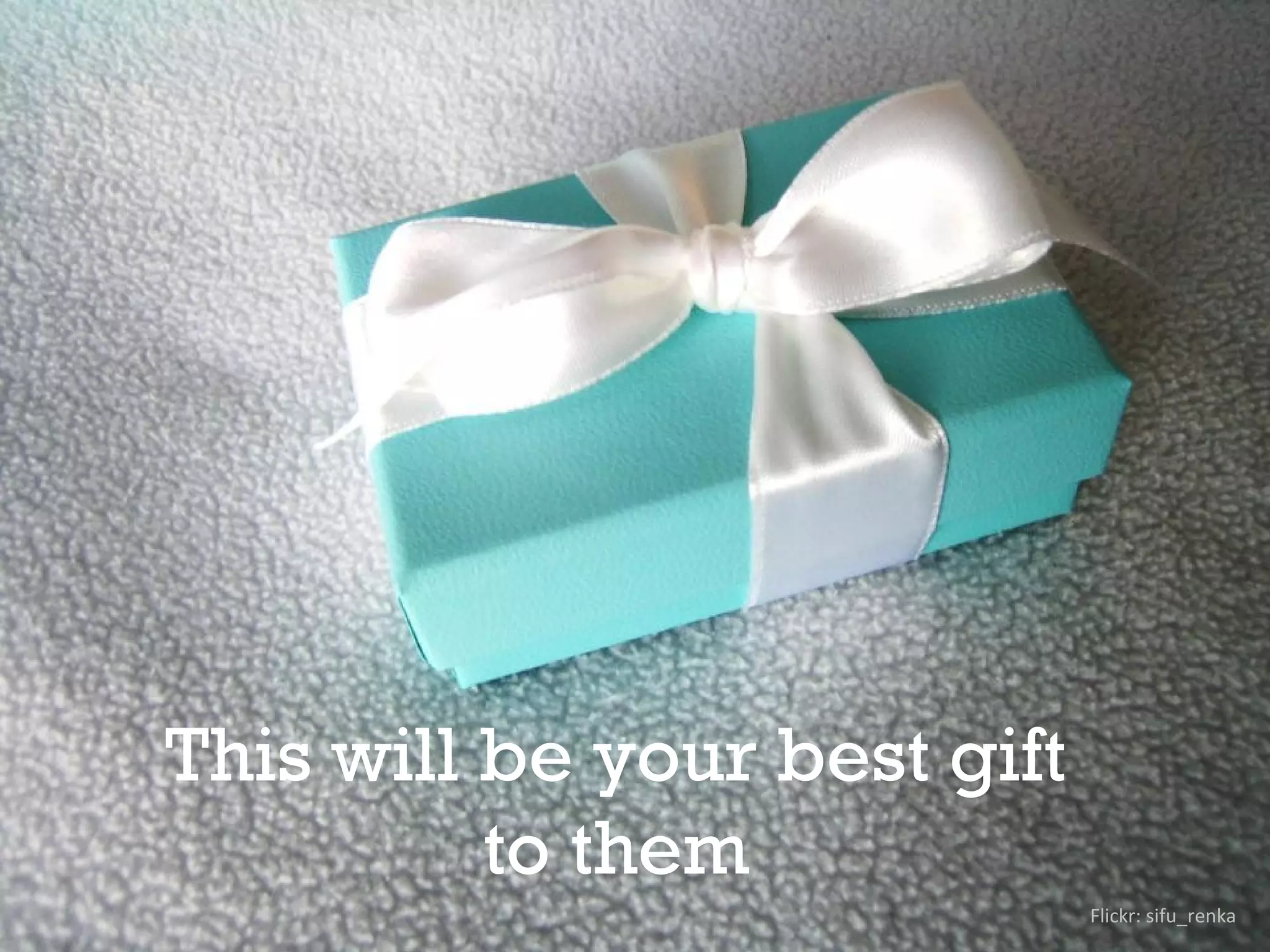Flickr: sifu_renka
This will be your best gift
to them