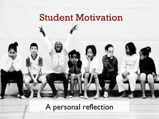 Student Motivation
A personal reflection
 
