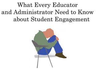 What Every Educator
and Administrator Need to Know
about Student Engagement
 