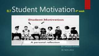 ELT Student Motivation4th week
BY: HASEEB AHMED
30. NOV.2015
 