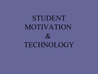 STUDENT MOTIVATION  &  TECHNOLOGY 