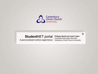 StudentNET portal A personalised online experience Philippa Spratt and Josef Lapka Corporate Information Services Canterbury Christ Church University 