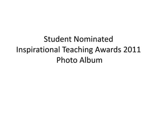 Student Nominated
Inspirational Teaching Awards 2011
            Photo Album
 