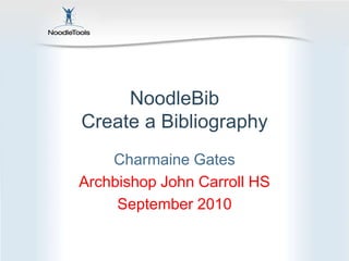 NoodleBibCreate a Bibliography Charmaine Gates Archbishop John Carroll HS September 2010 