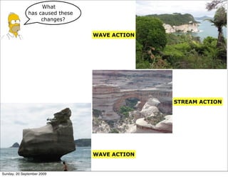 What
              has caused these
                   changes?


                                 WAVE ACTION




                                               STREAM ACTION




                                 WAVE ACTION


Sunday, 20 September 2009
 
