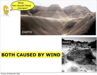 What
              has caused these
                   changes?




                            EARTH


                                    MARS



BOTH CAUSED BY WIND



Sunday, 20 September 2009
 