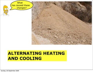 What
              has caused these
                   changes?




         ALTERNATING HEATING
         AND COOLING

Sunday, 20 September 2009
 