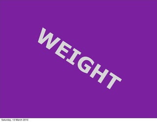 W
                              EI
                                GH
                                     T
Saturday, 13 March 2010
 