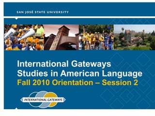 International Gateways  Studies in American Language Fall 2010 Orientation – Session 2 