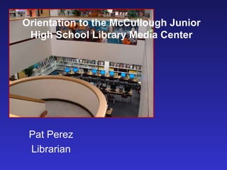 Orientation to the McCullough Junior
 High School Library Media Center




 Pat Perez
 Librarian
 