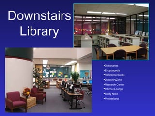 Downstairs
 Library

             Dictionaries
             Encyclopedia
             Reference Books
             DiscoveryZone
             Research Center
             Internet Lounge
             Study Nook
             Professional
 