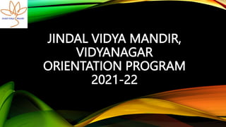 JINDAL VIDYA MANDIR,
VIDYANAGAR
ORIENTATION PROGRAM
2021-22