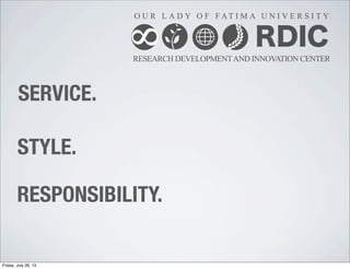 RDIC
RESEARCH DEVELOPMENTAND INNOVATION CENTER
O U R L A D Y O F F AT I M A U N I V E R S I T Y
8
SERVICE.
STYLE.
RESPONSIBILITY.
Friday, July 26, 13
 