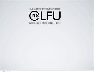 RX
LFU
OUR LADY OF FATIMA UNIVERSITY
RESEARCH EXPOSITION 2013
Friday, July 26, 13
 