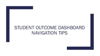 STUDENT OUTCOME DASHBOARD
NAVIGATION TIPS
 