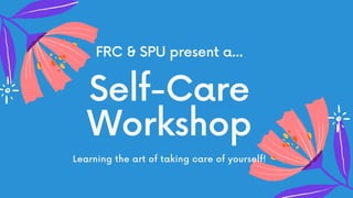 FRC & SPU present a...
Self-Care
Workshop
Learning the art of taking care of yourself!
 