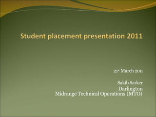 21st March 2011
Sakib Sarker
Darlington
Midrange Technical Operations (MTO)
 