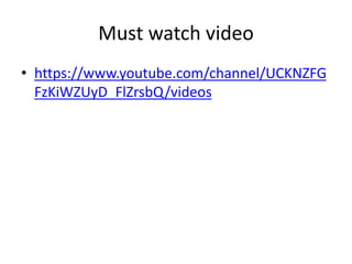 Must watch video
• https://www.youtube.com/channel/UCKNZFG
FzKiWZUyD_FlZrsbQ/videos
 